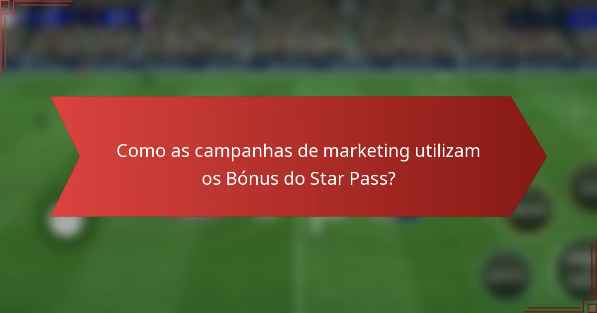 Como as campanhas de marketing utilizam os Bónus do Star Pass?