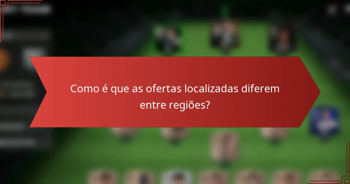 Como é que as ofertas localizadas diferem entre regiões?