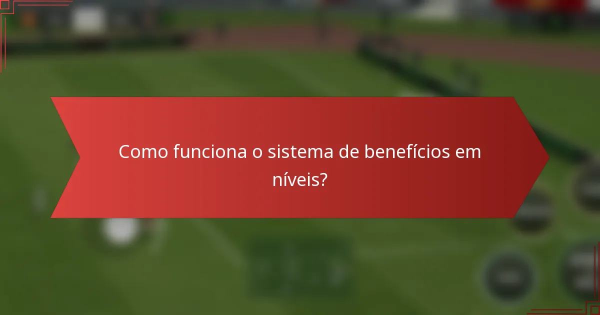 Como funciona o sistema de benefícios em níveis?