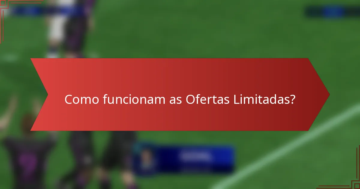 Como funcionam as Ofertas Limitadas?