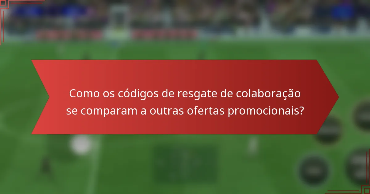 Como os códigos de resgate de colaboração se comparam a outras ofertas promocionais?