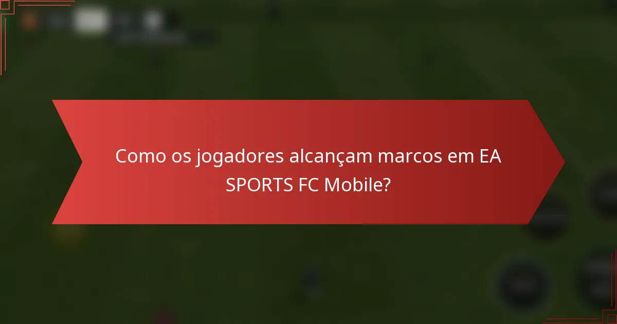 Como os jogadores alcançam marcos em EA SPORTS FC Mobile?