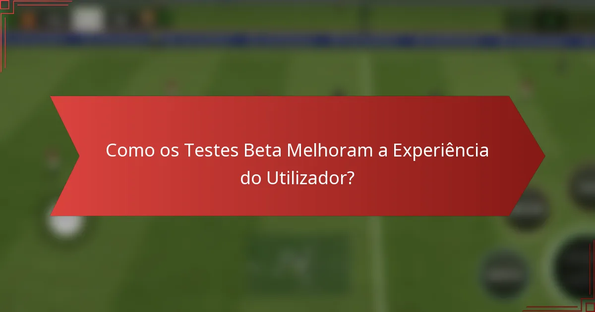 Como os Testes Beta Melhoram a Experiência do Utilizador?