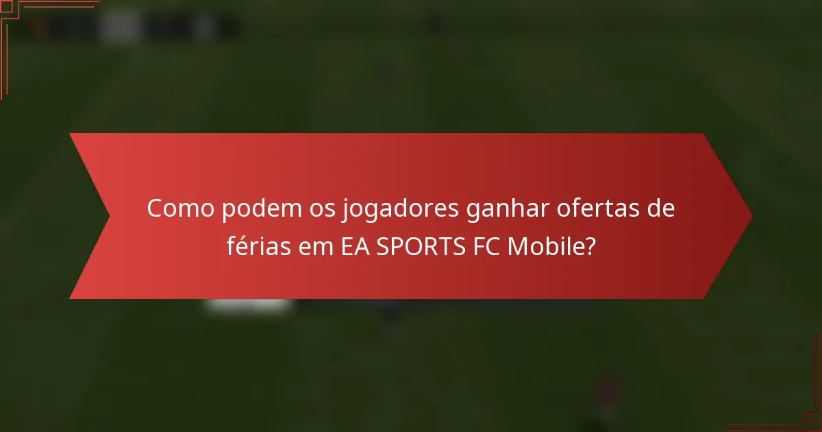 Como podem os jogadores ganhar ofertas de férias em EA SPORTS FC Mobile?