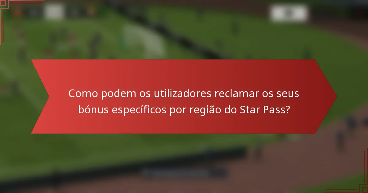 Como podem os utilizadores reclamar os seus bónus específicos por região do Star Pass?
