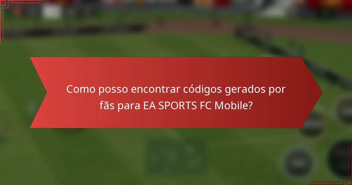 Como posso encontrar códigos gerados por fãs para EA SPORTS FC Mobile?