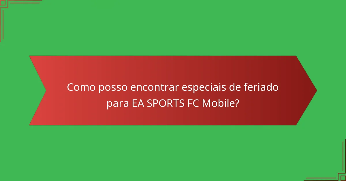 Como posso encontrar especiais de feriado para EA SPORTS FC Mobile?