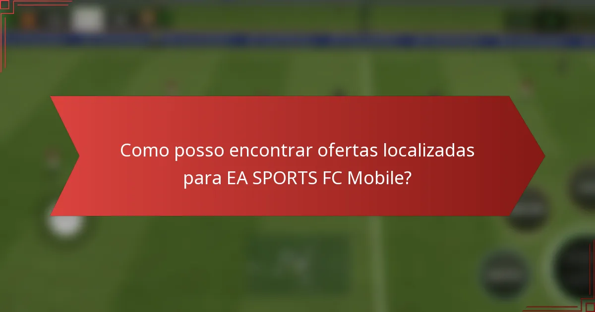 Como posso encontrar ofertas localizadas para EA SPORTS FC Mobile?