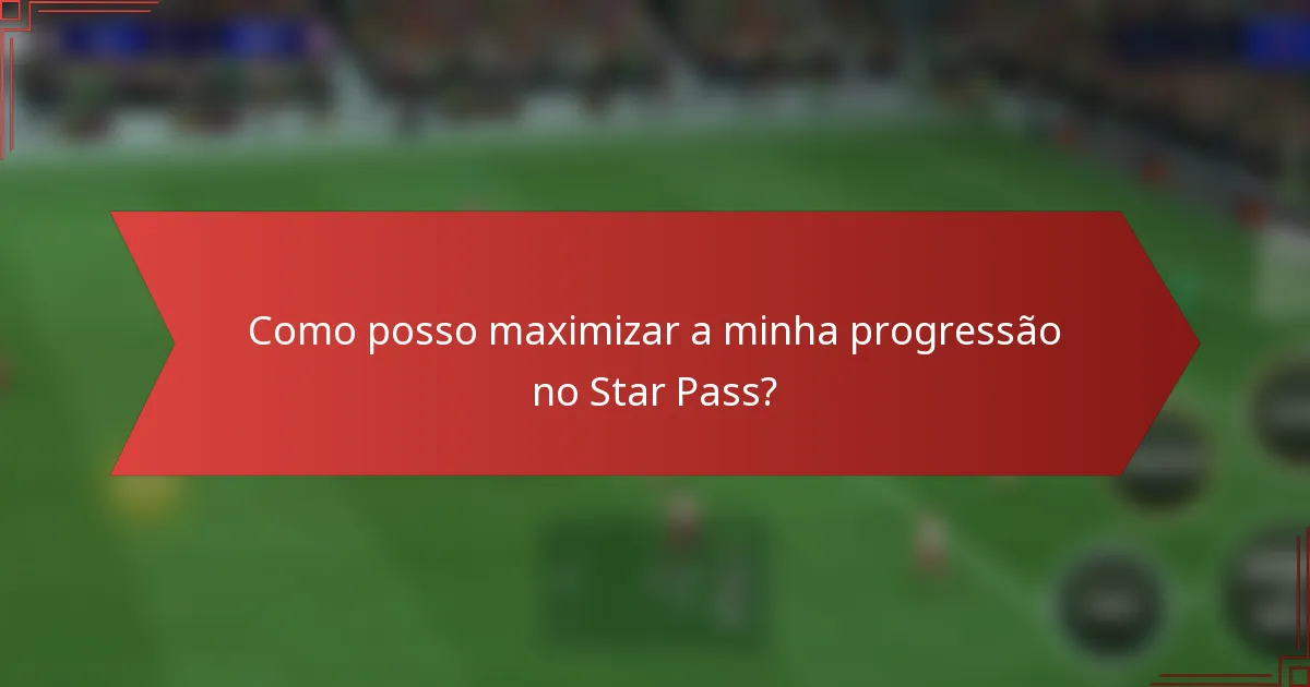 Como posso maximizar a minha progressão no Star Pass?