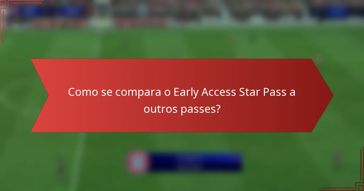 Como se compara o Early Access Star Pass a outros passes?
