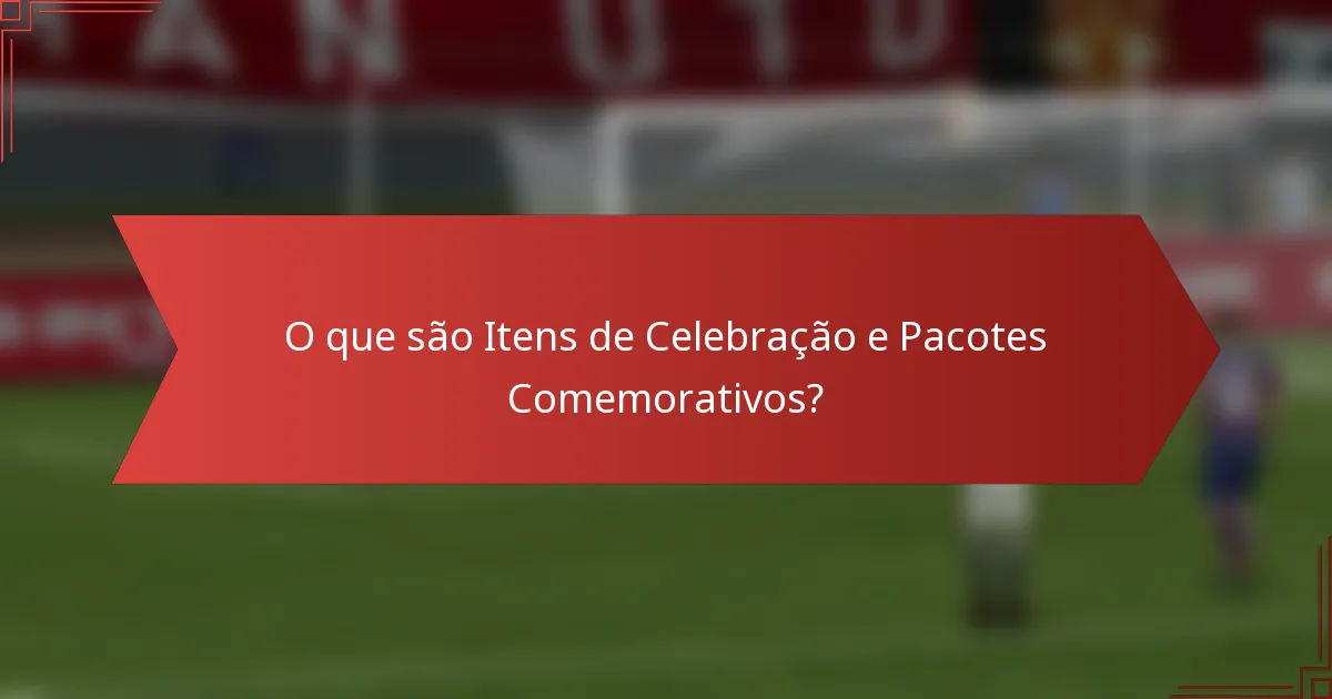O que são Itens de Celebração e Pacotes Comemorativos?
