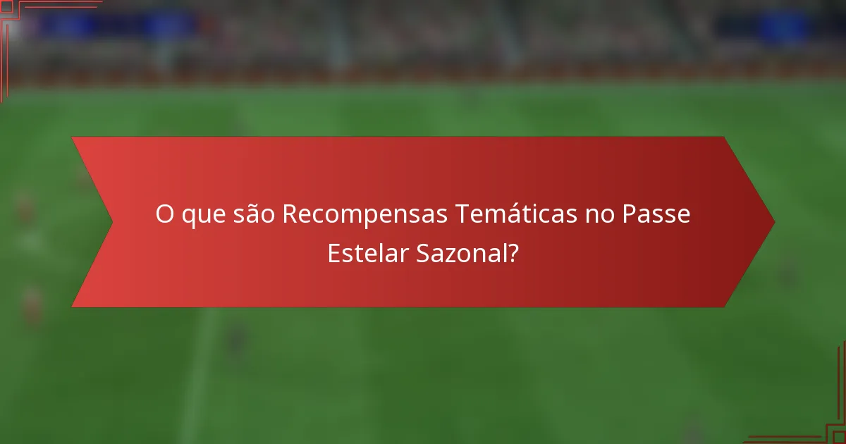 O que são Recompensas Temáticas no Passe Estelar Sazonal?