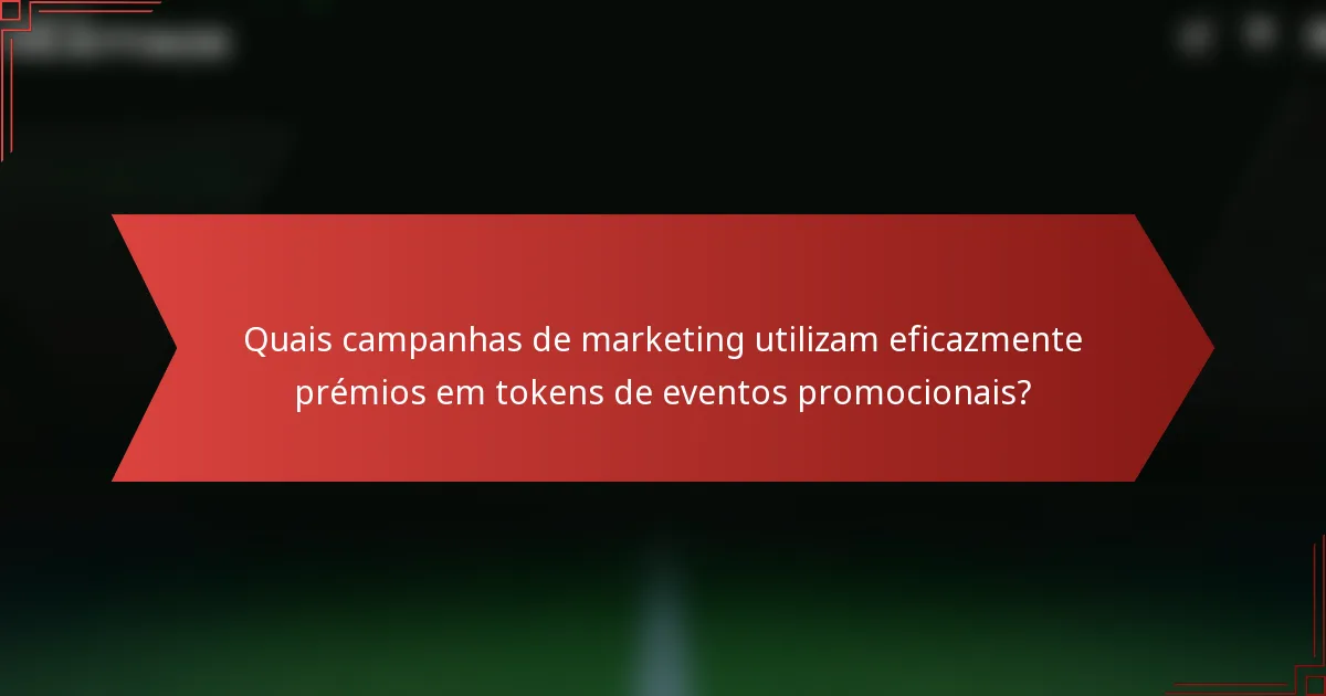Quais campanhas de marketing utilizam eficazmente prémios em tokens de eventos promocionais?