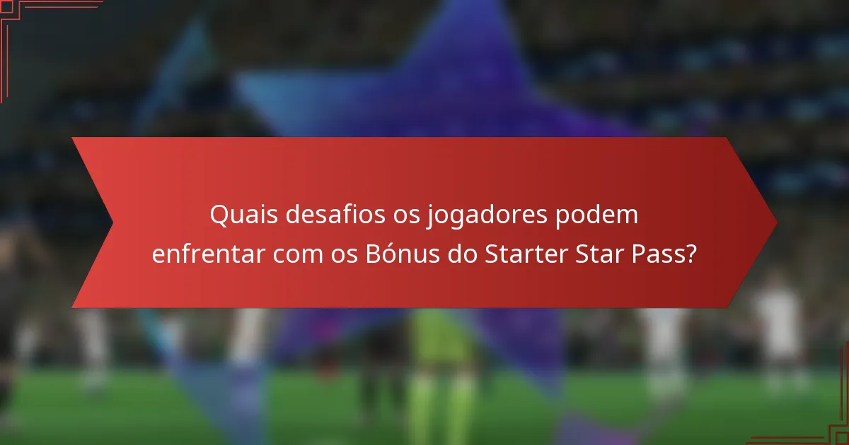 Quais desafios os jogadores podem enfrentar com os Bónus do Starter Star Pass?