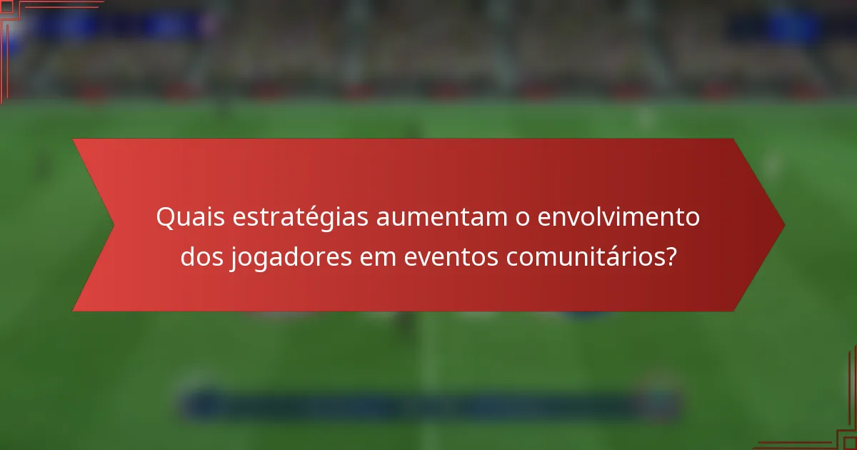 Quais estratégias aumentam o envolvimento dos jogadores em eventos comunitários?