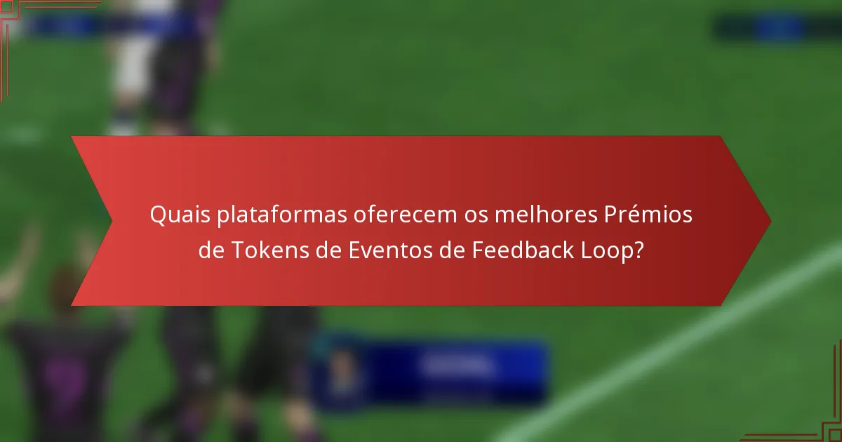 Quais plataformas oferecem os melhores Prémios de Tokens de Eventos de Feedback Loop?