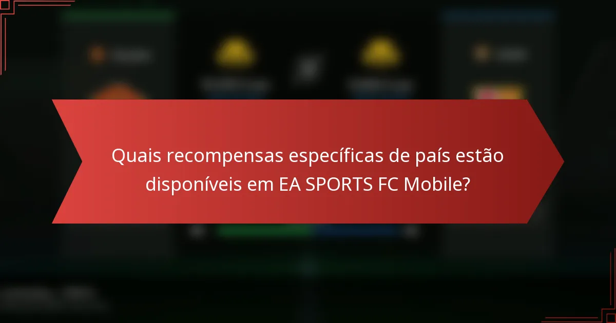 Quais recompensas específicas de país estão disponíveis em EA SPORTS FC Mobile?