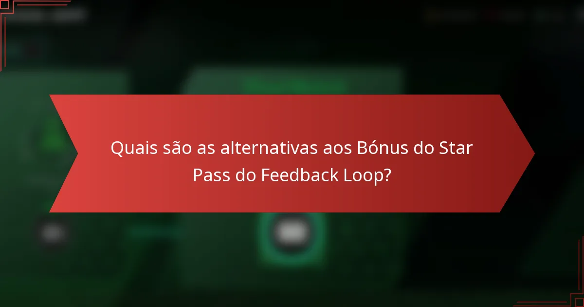 Quais são as alternativas aos Bónus do Star Pass do Feedback Loop?
