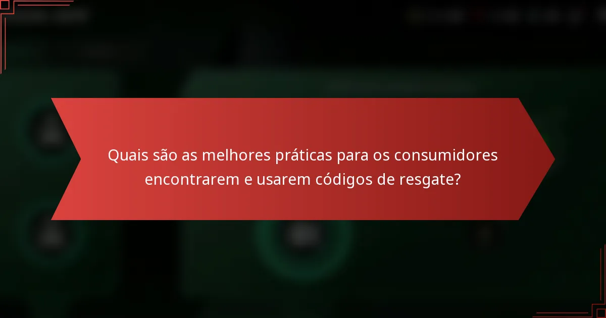 Quais são as melhores práticas para os consumidores encontrarem e usarem códigos de resgate?
