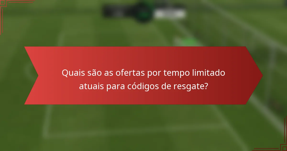 Quais são as ofertas por tempo limitado atuais para códigos de resgate?