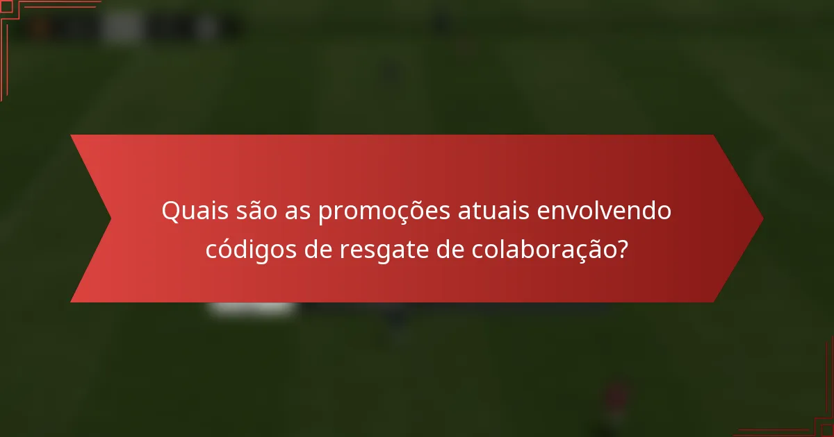 Quais são as promoções atuais envolvendo códigos de resgate de colaboração?