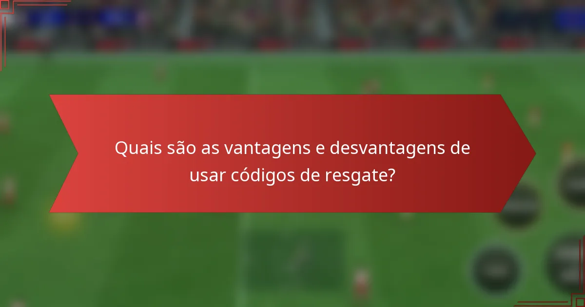 Quais são as vantagens e desvantagens de usar códigos de resgate?