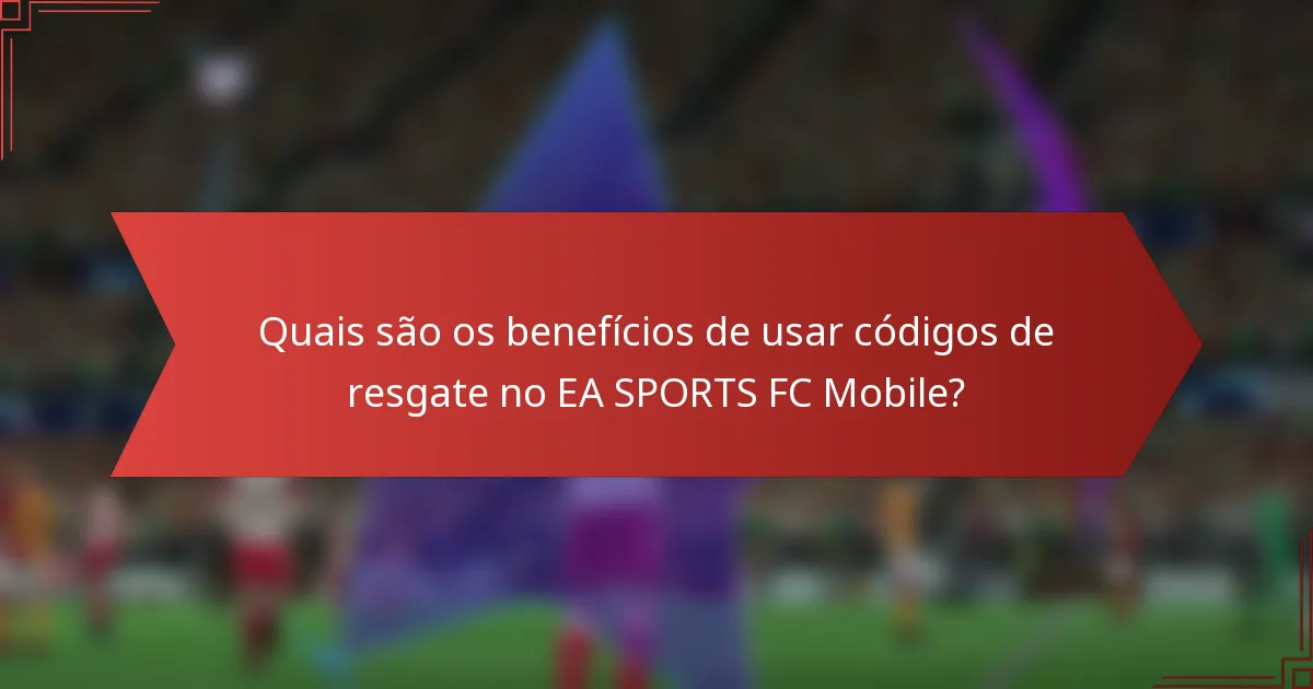 Quais são os benefícios de usar códigos de resgate no EA SPORTS FC Mobile?