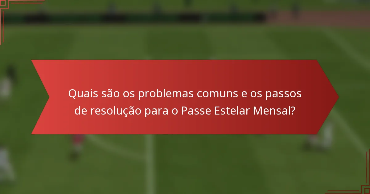 Quais são os problemas comuns e os passos de resolução para o Passe Estelar Mensal?