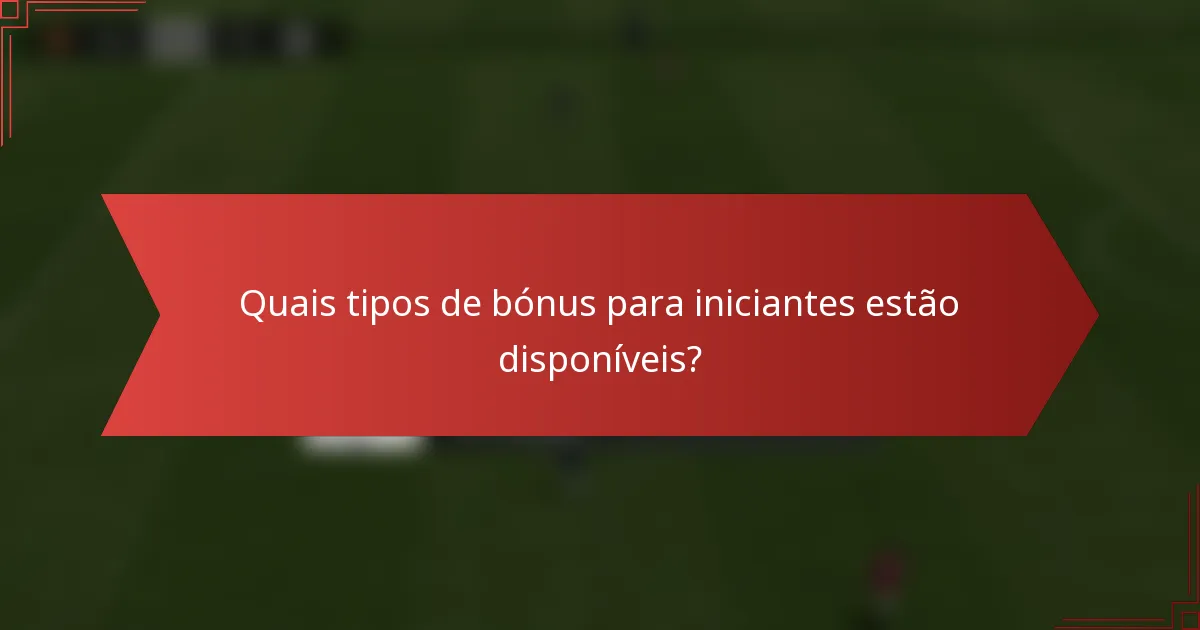 Quais tipos de bónus para iniciantes estão disponíveis?