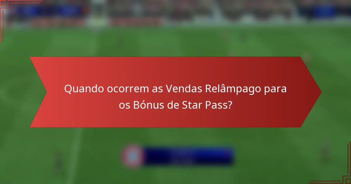 Quando ocorrem as Vendas Relâmpago para os Bónus de Star Pass?
