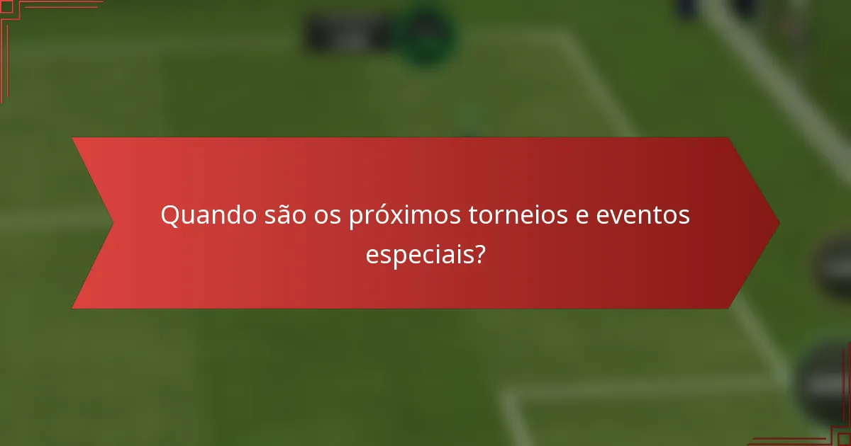 Quando são os próximos torneios e eventos especiais?