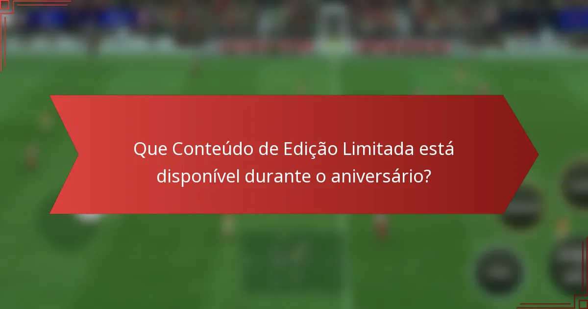 Que Conteúdo de Edição Limitada está disponível durante o aniversário?