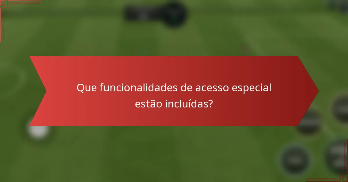 Que funcionalidades de acesso especial estão incluídas?