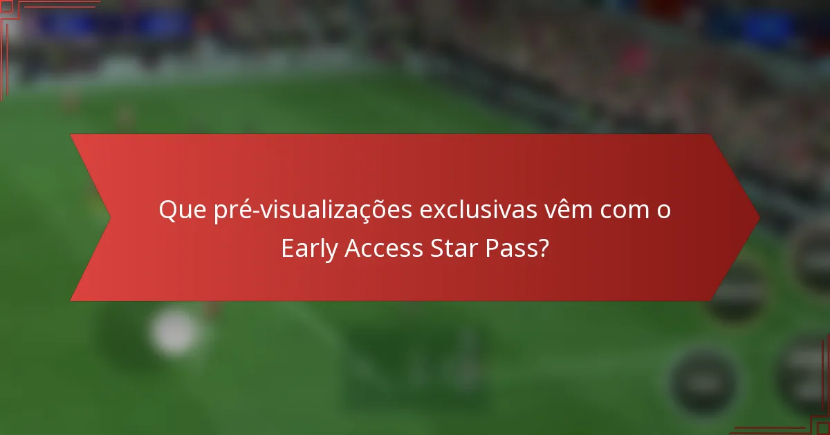 Que pré-visualizações exclusivas vêm com o Early Access Star Pass?