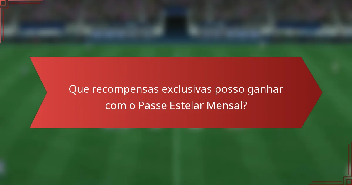 Que recompensas exclusivas posso ganhar com o Passe Estelar Mensal?