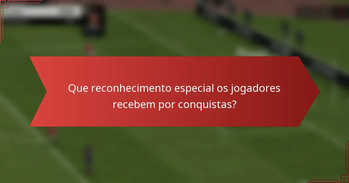 Que reconhecimento especial os jogadores recebem por conquistas?